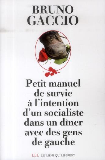 Couverture du livre « Petit manuel de survie à l'attention d'un socialiste lors d'un dîner avec des gens de gauche » de Bruno Gaccio aux éditions Les Liens Qui Liberent