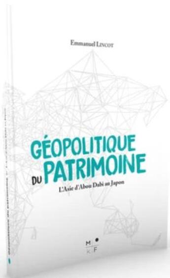 Couverture du livre « Géopolitique du patrimoine ; l'Asie d'Abou Dabi au Japon » de Emmanuel Lincot aux éditions Mkf