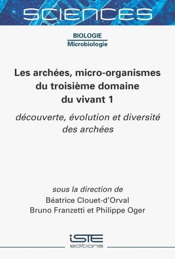 Couverture du livre « Les archées, micro-organismes du troisième domaine du vivant 1 : Découverte, évolution et diversité des archées » de Beatrice Clouet-D'Orval et Bruno Franzetti et Philippe Oger aux éditions Iste