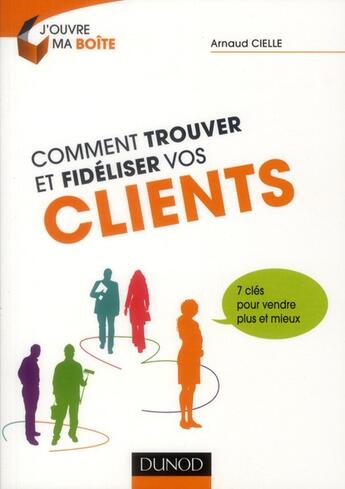 Couverture du livre « Comment trouver et fidéliser vos clients ; 7 clés pour vendre plus et mieux » de Arnaud Cielle aux éditions Dunod