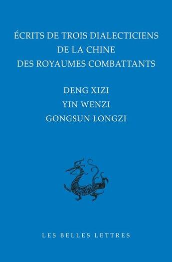 Couverture du livre « Écrits de trois dialecticiens de la Chine de l'époque des royaumes combattants » de Deng Xizi et Yin Wenzi et Gongsun Longzi aux éditions Belles Lettres