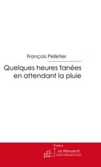 Couverture du livre « Quelques heures fanées en attendant la pluie » de Pelletier-F aux éditions Le Manuscrit