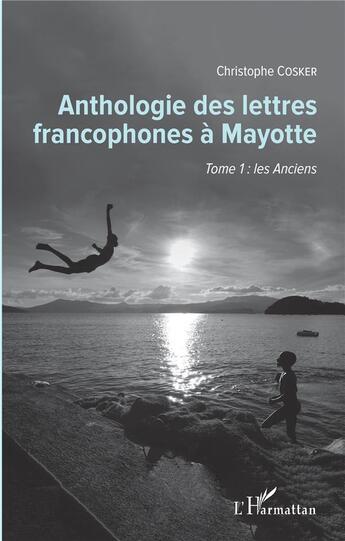 Couverture du livre « Anthologie des lettres francophones à Mayotte t.1 ; les anciens » de Christophe Cosker aux éditions L'harmattan