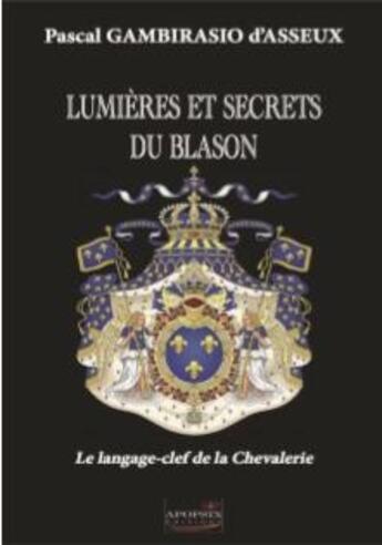 Couverture du livre « Lumières et secrets du blason ; le langage-clef de la chevalerie » de Pascal Gambirasio D'Asseux aux éditions Apopsix