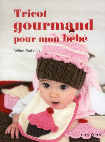 Couverture du livre « Tricot gourmand pour mon bébé » de Celine Barbeau aux éditions Tutti Frutti