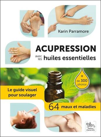 Couverture du livre « Acupression avec les huiles essentielles ; le guide visuel pour soulager 64 maux et maladies » de Karin Parramore aux éditions Chariot D'or