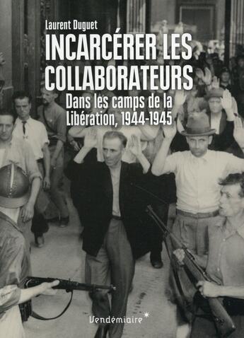 Couverture du livre « Incarcérer les collaborateurs ; dans les camps de la Libération 1944-1945 » de Laurent Duguet aux éditions Vendemiaire