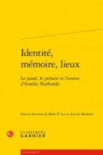 Couverture du livre « Identité, mémoire, lieux ; le passé, le présent et l'avenir d'Amélie Nothomb ; le passé, le présent » de  aux éditions Classiques Garnier