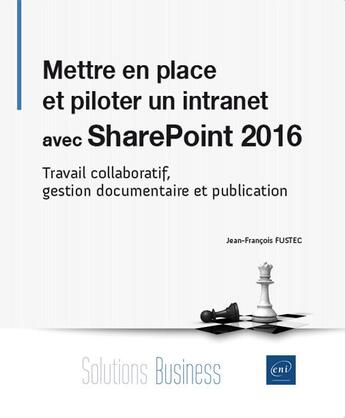 Couverture du livre « Mettre en place et piloter un intranet avec SharePoint 2016 ; travail collaboratif, gestion documentaire et publication » de Jean-Francois Fustec aux éditions Eni