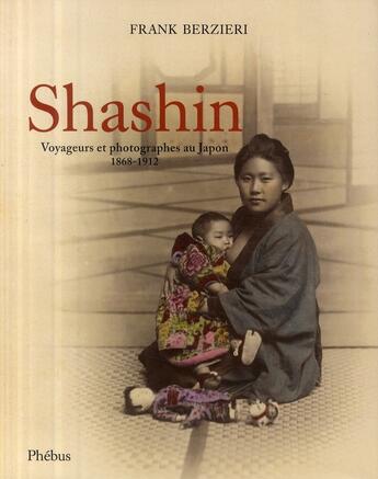 Couverture du livre « Shashin ; voyageurs et photographes au Japon 1868-1912 » de Franck Berzieri aux éditions Phebus