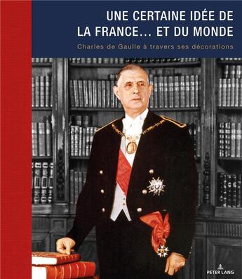 Couverture du livre « Une certaine idée de la France... et du monde ; Charles de Gaulle à travers ses décorations » de Anne De Chefdebien aux éditions P.i.e. Peter Lang