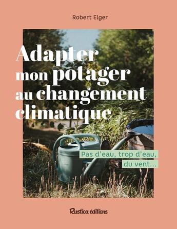 Couverture du livre « Adapter mon potager au changement climatique » de Robert Elger aux éditions Rustica