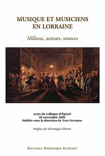 Couverture du livre « Musique et musiciens en Lorraine ; milieux, acteurs, sources ; actes du colloque d'Épinal, 28 Novembre 2009 » de Yves Ferraton aux éditions Dominique Gueniot