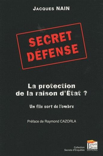 Couverture du livre « Secret défense ; la protection de la raison d'état ? un flic sort de l'ombre » de Jacques Nain aux éditions Regi Arm