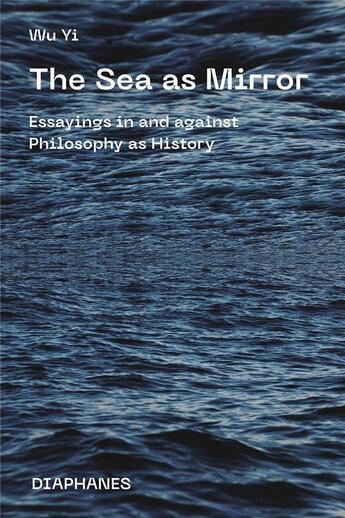 Couverture du livre « The sea as mirror : essayings in and against philosophy as history » de Wu Yi aux éditions Diaphanes