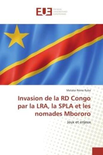 Couverture du livre « Invasion de la rd congo par la lra, la spla et les nomades mbororo - jeux et enjeux » de Remo Ruba Metalor aux éditions Editions Universitaires Europeennes