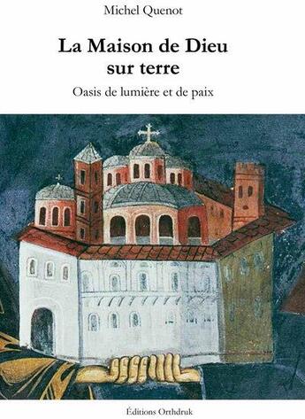 Couverture du livre « La maison de Dieu sur terre ; oasis de lumière et de paix » de Michel Quenot aux éditions Orthdruk