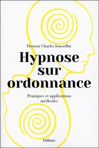 Couverture du livre « Hypnose sur ordonnance ; pratiques et applications médicales » de Charles Joussellin aux éditions Ellebore