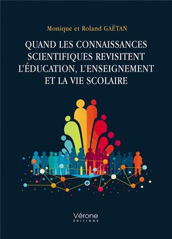 Couverture du livre « Quand les connaissances scientifiques revisitent l'éducation, l'enseignement et la vie scolaire » de Monique Gaetan et Roland Gaetan aux éditions Verone