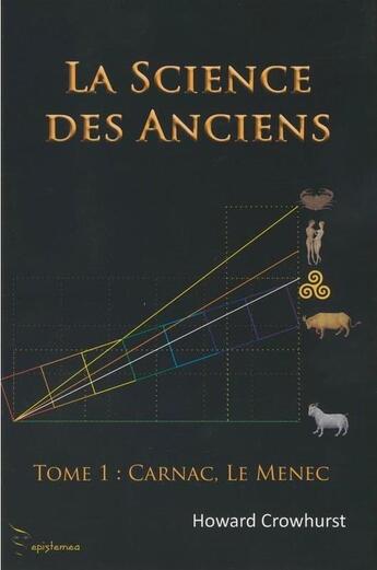 Couverture du livre « La science des anciens t.1 ; Carnac, Le Menec » de Howard Crowhurst aux éditions Epistemea