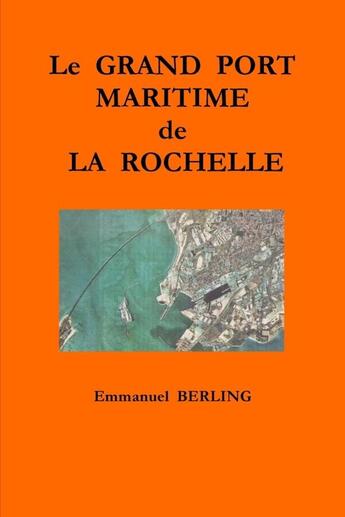 Couverture du livre « LE GRAND PORT MARITIME DE LA ROCHELLE » de Emmanuel Berling aux éditions Lulu