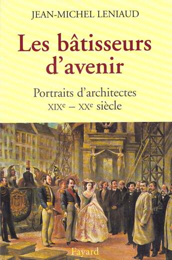 Couverture du livre « Les bâtisseurs d'avenir : Portraits d'architectes XIXe - XX siècle » de Jean-Michel Leniaud aux éditions Fayard