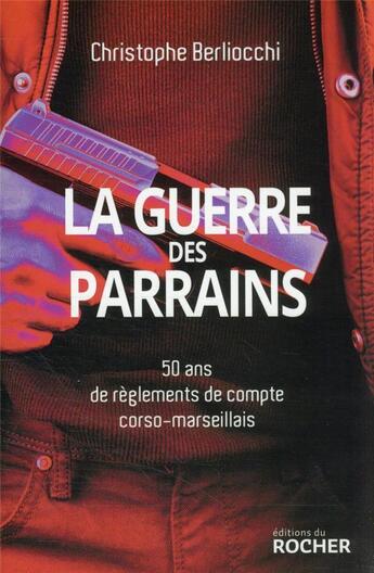 Couverture du livre « La guerre des parrains : 50 ans de règlements de compte corso-marseillais » de Christophe Berliocchi aux éditions Rocher