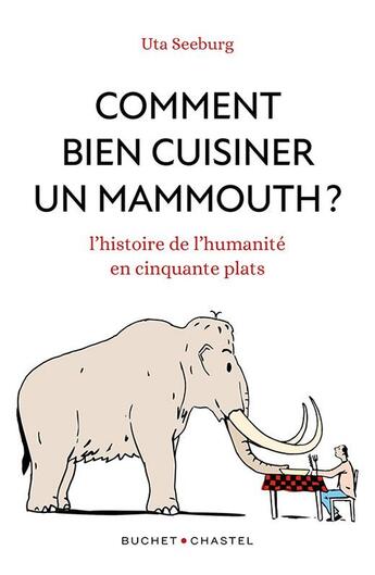 Couverture du livre « Comment bien cuisiner un mammouth ? L'histoire de l'humanité en cinquante plats » de Uta Seeburg aux éditions Buchet Chastel