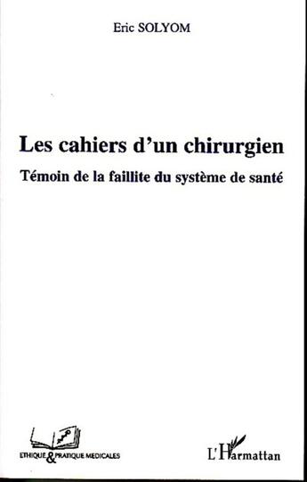 Couverture du livre « Les cahiers d'un chirurgien ; témoin de la faillite du système de santé » de Eric Solyom aux éditions L'harmattan