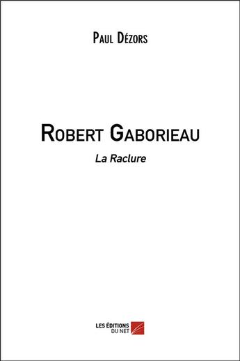 Couverture du livre « Robert Gaborieau ; la raclure » de Paul Dezors aux éditions Editions Du Net