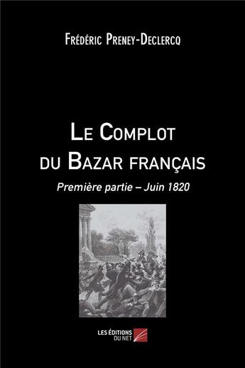 Couverture du livre « Le complot du Bazar français t.1 ; juin 1820 » de Frédéric Preney-Declercq aux éditions Editions Du Net