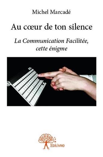 Couverture du livre « Au coeur de ton silence » de Michel Marcade aux éditions Edilivre