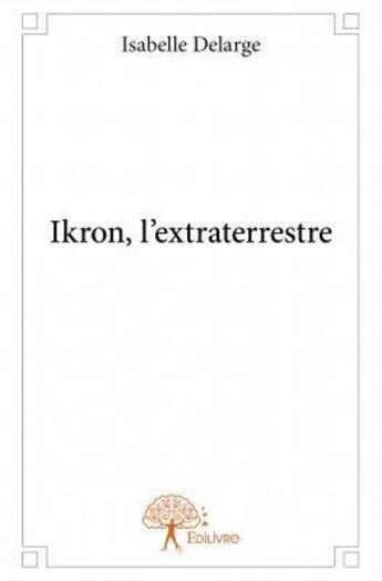 Couverture du livre « Ikron, l'extraterrestre » de Isabelle Delarge aux éditions Edilivre