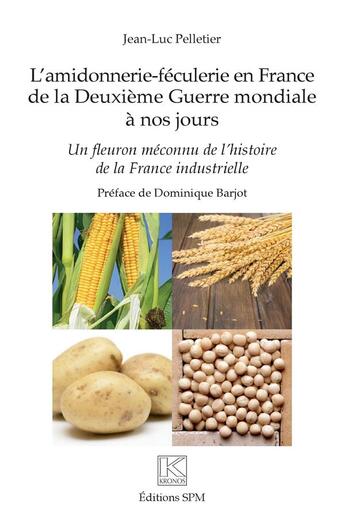 Couverture du livre « L'amidonnerie-féculerie en France de la deuxième guerre mondiale à nos jours ; un fleuron méconnu de l'histoire de la France industrielle » de Pelletier Jean-Luc aux éditions Spm Lettrage