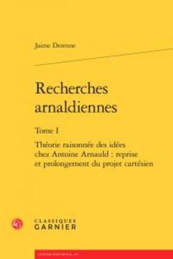 Couverture du livre « Recherches arnaldiennes t.1 ; théorie raisonnée des idées chez Antoine Arnaud : reprise et prolongement du projet cartésien » de Derenne Jaime aux éditions Classiques Garnier