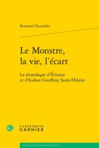 Couverture du livre « Le monstre, la vie, l'écart ; la tératologie d'Etienne et d'Isidore Geoffroy Saint-Hilaire » de Bertrand Nouailles aux éditions Classiques Garnier