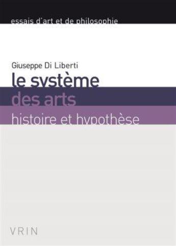 Couverture du livre « Le système des arts ; histoire et hypothèse » de Giuseppe Di Liberti aux éditions Vrin