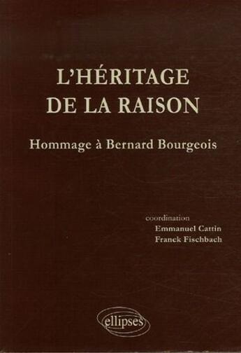 Couverture du livre « L'héritage de la raison ; hommages à Bernard Bourgeois » de Franck Fischbach et Emmanuel Cattin aux éditions Ellipses