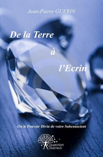 Couverture du livre « De la terre a l'ecrin - ou le pouvoir divin de votre subconscient - » de Jean-Pierre Guérin aux éditions Edilivre