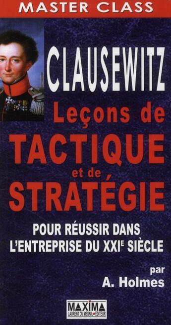 Couverture du livre « Clausewitz ; leçons de tactique et de stratégie pour réussir dans l'entreprise du XXIe siècle » de Andrew Holmes aux éditions Maxima