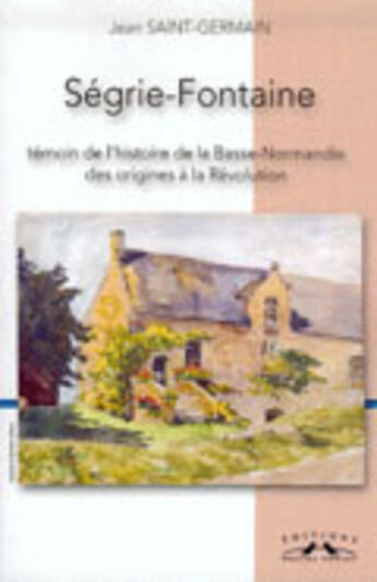 Couverture du livre « Segrie-Fontaine ; témoin de l'histoire de la Basse-Normandie » de Jean Saint-Germain aux éditions Charles Corlet