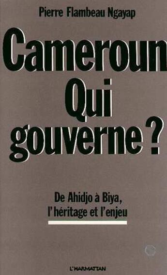 Couverture du livre « Cameroun, qui gouverne ? de Ahidjo à Biya, l'héritage et l'enjeu » de Pierre-Flambeau Ngayap aux éditions L'harmattan