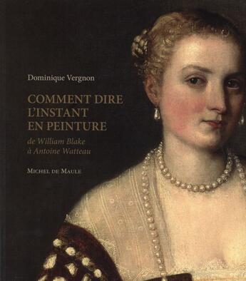 Couverture du livre « Comment dire l'instant en peinture ; de William Blake à Antoine Watteau » de Dominique Vergnon aux éditions Michel De Maule