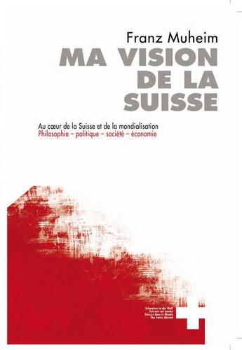 Couverture du livre « Ma vision de la suisse. au coeur de la suisse et de la mondialisation » de Muheim Franz aux éditions Infolio
