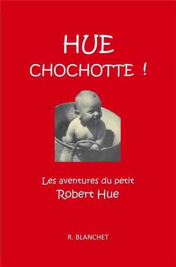 Couverture du livre « Hue chochotte ! les aventures du petit Robert Hue » de Blanchet R aux éditions Librinova