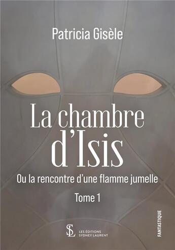 Couverture du livre « La chambre d isis tome 1 - ou la rencontre d une flamme jumelle » de Patricia Gisele aux éditions Sydney Laurent