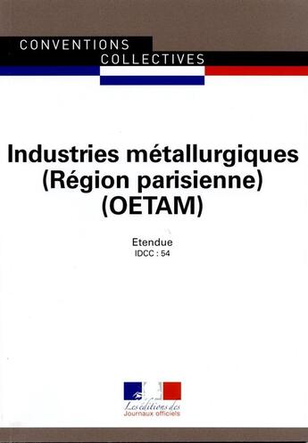 Couverture du livre « Industries métallurgiques OETAM région parisienne ; convention collectives régionale étendue ; 22e édition » de Journaux Officiels aux éditions Direction Des Journaux Officiels