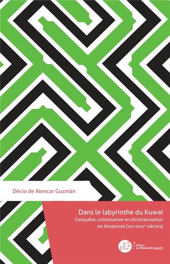 Couverture du livre « Dans le labyrinthe du Kuwai : conquête, colonisation et christianisation en Amazonie (XVIe-XVIIIe siècle) » de Decio De Alencar Guzman aux éditions Le Manuscrit