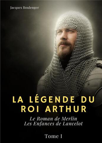 Couverture du livre « La Légende du roi Arthur t.1 : le roman de Merlin, les enfances de Lancelot » de Jacques Boulenger aux éditions Books On Demand