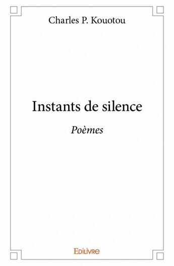 Couverture du livre « Instants de silence » de Charles P. Kouotou aux éditions Edilivre